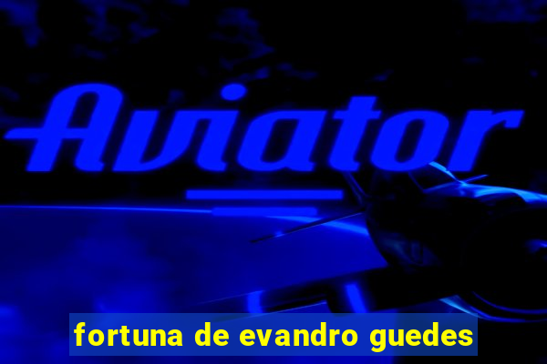 fortuna de evandro guedes